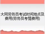 大同劳务员考试时间地点及费用(劳务员考情费用)