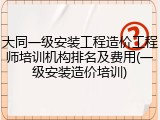 大同一级安装工程造价工程师培训机构排名及费用(一级安装造价培训)