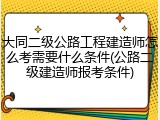 大同二级公路工程建造师怎么考需要什么条件(公路二级建造师报考条件)