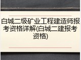 白城二级矿业工程建造师报考资格详解(白城二建报考资格)