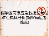 铜梁区高级应急救援员考试难点具体分析(铜梁高应考难点)