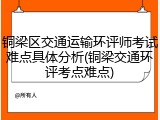 铜梁区交通运输环评师考试难点具体分析(铜梁交通环评考点难点)