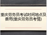 重庆劳务员考试时间地点及费用(重庆劳务员考情)