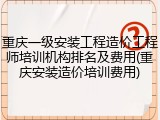 重庆一级安装工程造价工程师培训机构排名及费用(重庆安装造价培训费用)