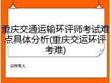 重庆交通运输环评师考试难点具体分析(重庆交运环评考难)