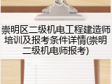 崇明区二级机电工程建造师培训及报考条件详情(崇明二级机电师报考)