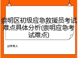 崇明区初级应急救援员考试难点具体分析(崇明应急考试难点)