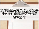 滨海新区劳务员怎么考需要什么条件(滨海新区劳务员报考条件)