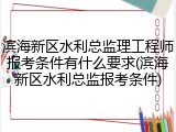 滨海新区水利总监理工程师报考条件有什么要求(滨海新区水利总监报考条件)