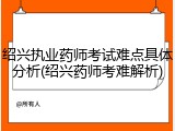 绍兴执业药师考试难点具体分析(绍兴药师考难解析)