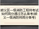 顺义区一级消防工程师考试如何高分通过怎么备考(顺义一级消防师高分备考)