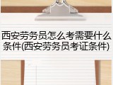 西安劳务员怎么考需要什么条件(西安劳务员考证条件)