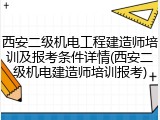 西安二级机电工程建造师培训及报考条件详情(西安二级机电建造师培训报考)