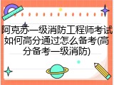 阿克苏一级消防工程师考试如何高分通过怎么备考(高分备考一级消防)