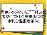 阿克苏水利总监理工程师报考条件有什么要求(阿克苏水利总监报考条件)
