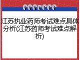 江苏执业药师考试难点具体分析(江苏药师考试难点解析)
