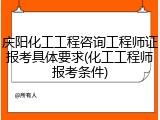 庆阳化工工程咨询工程师证报考具体要求(化工工程师报考条件)