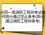 庆阳一级消防工程师考试如何高分通过怎么备考(高分通过消防工程师备考)