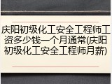 庆阳初级化工安全工程师工资多少钱一个月通常(庆阳初级化工安全工程师月薪)