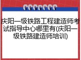 庆阳一级铁路工程建造师考试指导中心哪里有(庆阳一级铁路建造师培训)