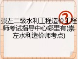 崇左二级水利工程造价工程师考试指导中心哪里有(崇左水利造价师考点)