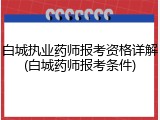 白城执业药师报考资格详解(白城药师报考条件)