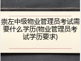 崇左中级物业管理员考试需要什么学历(物业管理员考试学历要求)