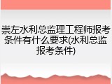 崇左水利总监理工程师报考条件有什么要求(水利总监报考条件)