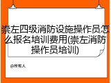 崇左四级消防设施操作员怎么报名培训费用(崇左消防操作员培训)
