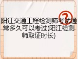 阳江交通工程检测师考试通常多久可以考过(阳江检测师取证时长)