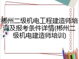 郴州二级机电工程建造师培训及报考条件详情(郴州二级机电建造师培训)