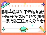 郴州一级消防工程师考试如何高分通过怎么备考(郴州一级消防工程师高分备考)