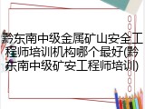 黔东南中级金属矿山安全工程师培训机构哪个最好(黔东南中级矿安工程师培训)