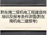 黔东南二级机电工程建造师培训及报考条件详情(黔东南机电二建报考)
