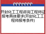开封化工工程咨询工程师证报考具体要求(开封化工工程师报考条件)