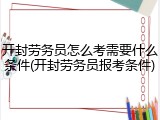 开封劳务员怎么考需要什么条件(开封劳务员报考条件)