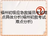 福州初级应急救援员考试难点具体分析(福州初救考试难点分析)