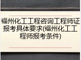 福州化工工程咨询工程师证报考具体要求(福州化工工程师报考条件)