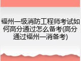 福州一级消防工程师考试如何高分通过怎么备考(高分通过福州一消备考)