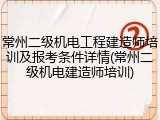 常州二级机电工程建造师培训及报考条件详情(常州二级机电建造师培训)