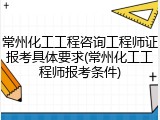 常州化工工程咨询工程师证报考具体要求(常州化工工程师报考条件)