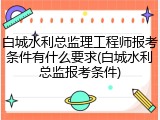 白城水利总监理工程师报考条件有什么要求(白城水利总监报考条件)