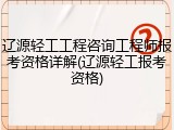 辽源轻工工程咨询工程师报考资格详解(辽源轻工报考资格)