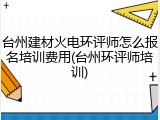 台州建材火电环评师怎么报名培训费用(台州环评师培训)