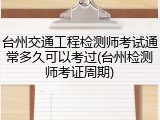 台州交通工程检测师考试通常多久可以考过(台州检测师考证周期)