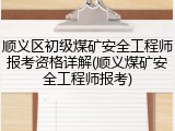 顺义区初级煤矿安全工程师报考资格详解(顺义煤矿安全工程师报考)