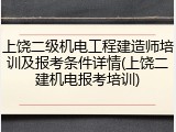 上饶二级机电工程建造师培训及报考条件详情(上饶二建机电报考培训)