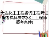 大连化工工程咨询工程师证报考具体要求(化工工程师报考条件)