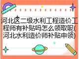 河北区二级水利工程造价工程师有补贴吗怎么领取呢(河北水利造价师补贴申领)