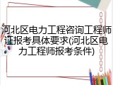 河北区电力工程咨询工程师证报考具体要求(河北区电力工程师报考条件)